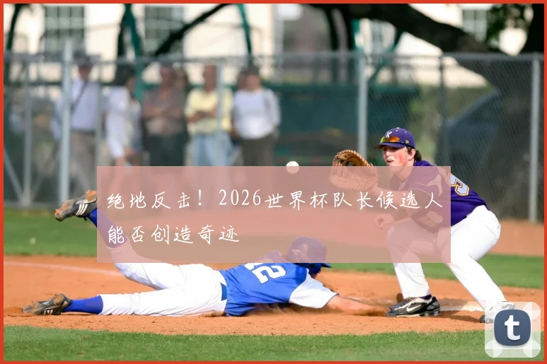 绝地反击！2026世界杯队长候选人能否创造奇迹