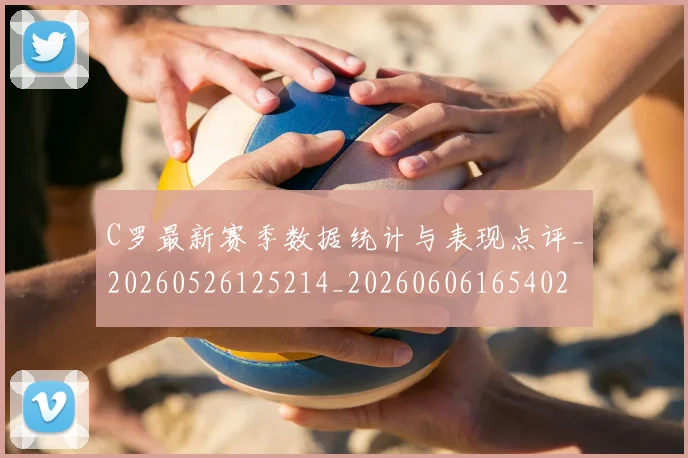C罗最新赛季数据统计与表现点评_20260526125214_20260606165402