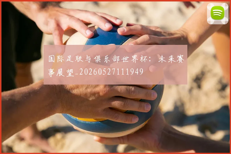 国际足联与俱乐部世界杯：未来赛事展望_20260527111949