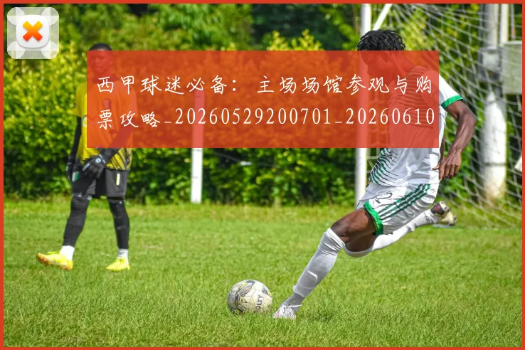 西甲球迷必备：主场场馆参观与购票攻略_20260529200701_20260610170217