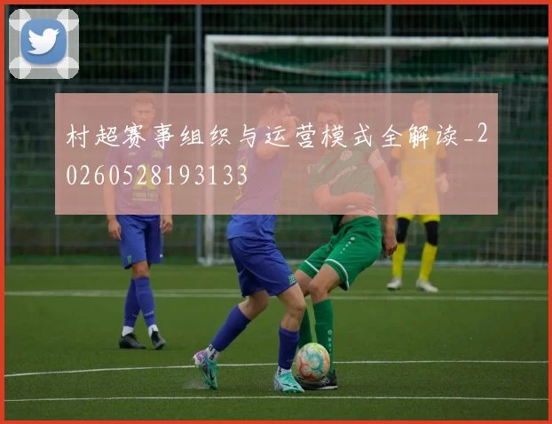 村超赛事组织与运营模式全解读_20260528193133