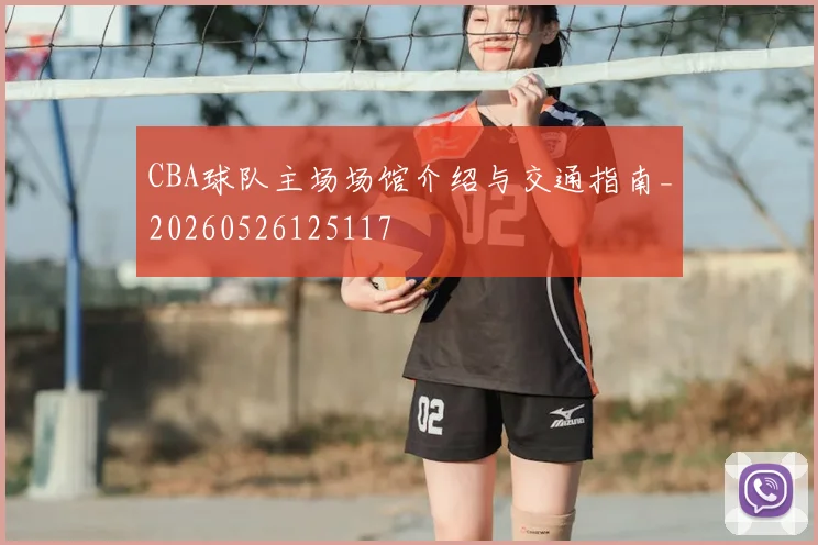 CBA球队主场场馆介绍与交通指南_20260526125117