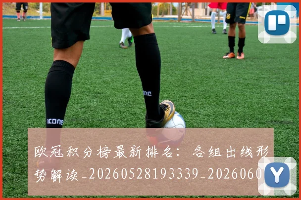 欧冠积分榜最新排名：各组出线形势解读_20260528193339_20260609230433