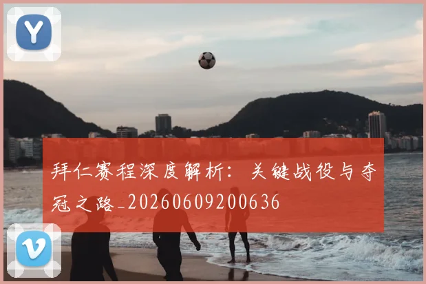 拜仁赛程深度解析：关键战役与夺冠之路_20260609200636