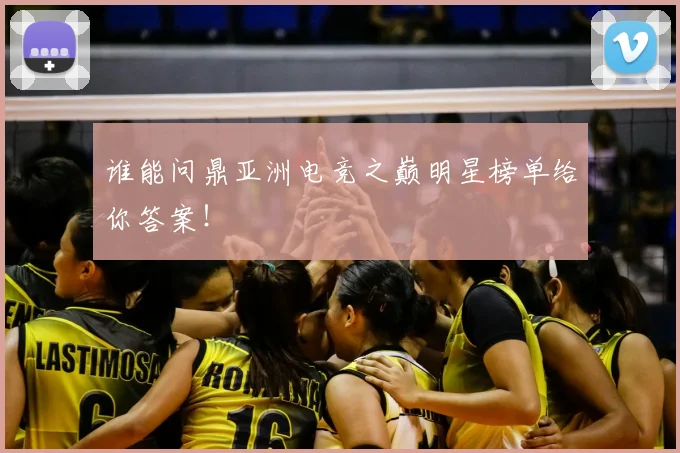谁能问鼎亚洲电竞之巅明星榜单给你答案!