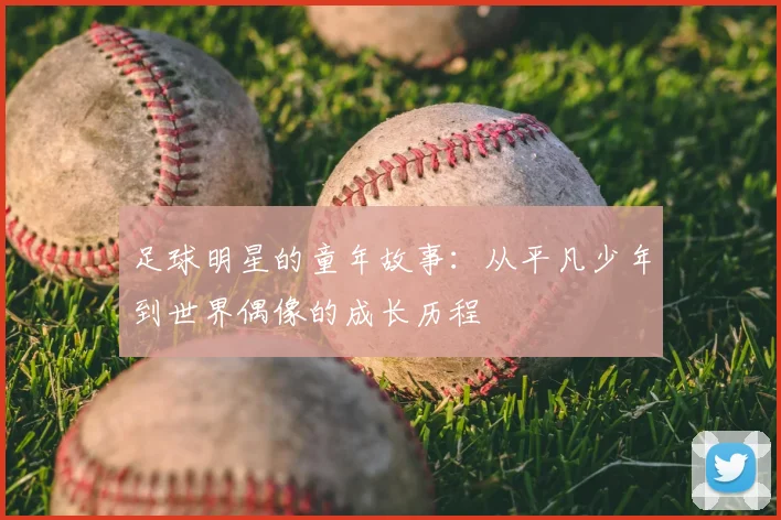 足球明星的童年故事：从平凡少年到世界偶像的成长历程