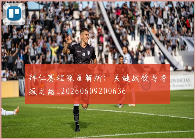 拜仁赛程深度解析：关键战役与夺冠之路_20260609200636