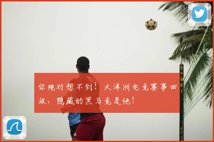 你绝对想不到！大洋洲电竞赛事回放，隐藏的黑马竟是他！