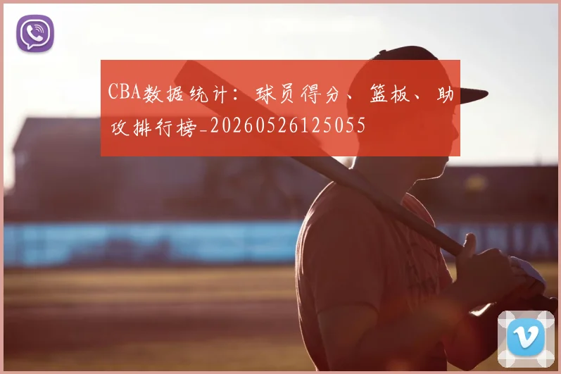 CBA数据统计：球员得分、篮板、助攻排行榜_20260526125055