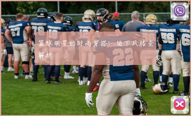 篮球明星的时尚穿搭：场下风格全解析