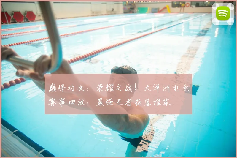 巅峰对决，荣耀之战！大洋洲电竞赛事回放，最强王者花落谁家