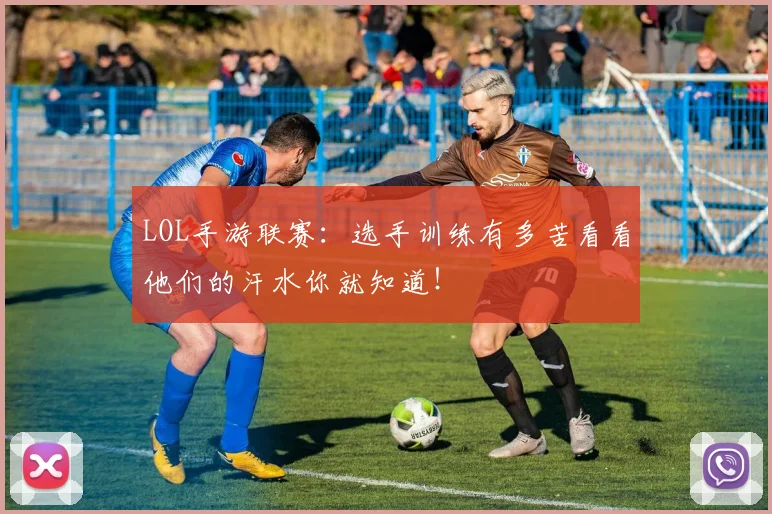 LOL手游联赛：选手训练有多苦看看他们的汗水你就知道！