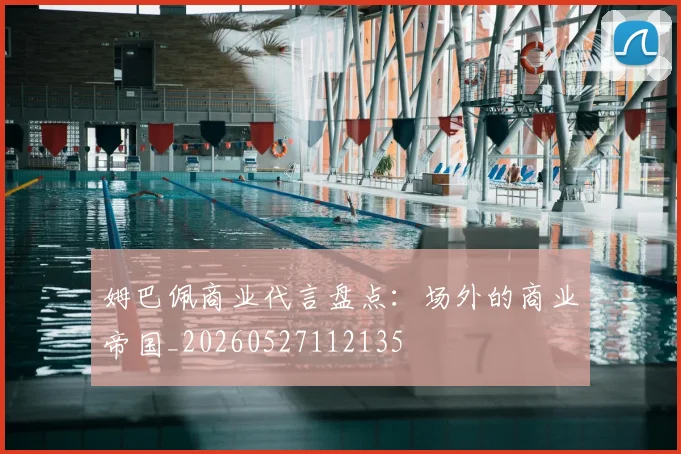 姆巴佩商业代言盘点:场外的商业帝国_20260527112135
