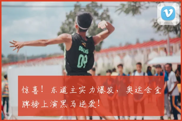 惊喜！东道主实力爆发，奥运会金牌榜上演黑马逆袭！