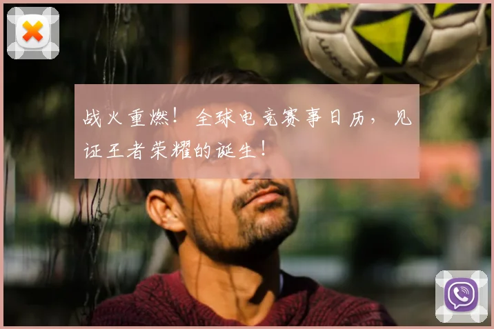战火重燃！全球电竞赛事日历，见证王者荣耀的诞生！
