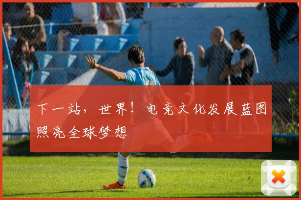 下一站，世界！电竞文化发展蓝图照亮全球梦想