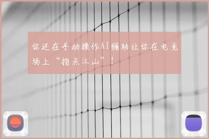 你还在手动操作AI辅助让你在电竞场上“指点江山”！