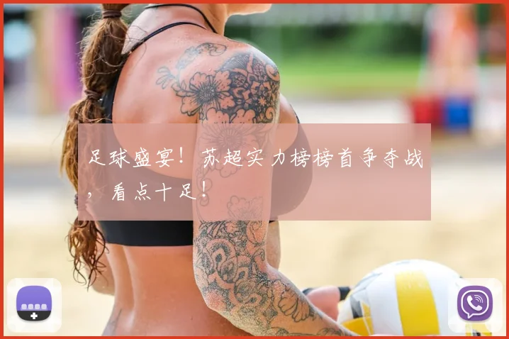 足球盛宴！苏超实力榜榜首争夺战，看点十足！