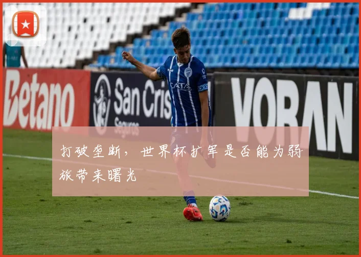 打破垄断，世界杯扩军是否能为弱旅带来曙光