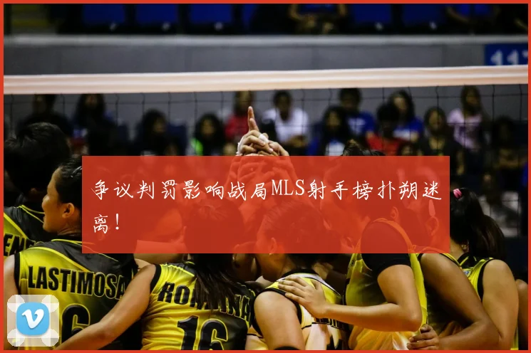 争议判罚影响战局MLS射手榜扑朔迷离！