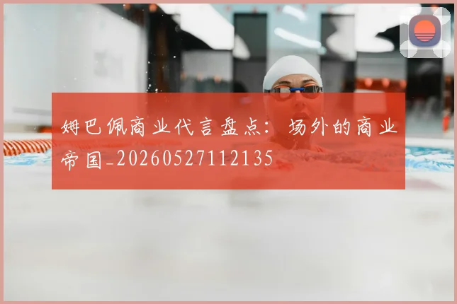 姆巴佩商业代言盘点:场外的商业帝国_20260527112135
