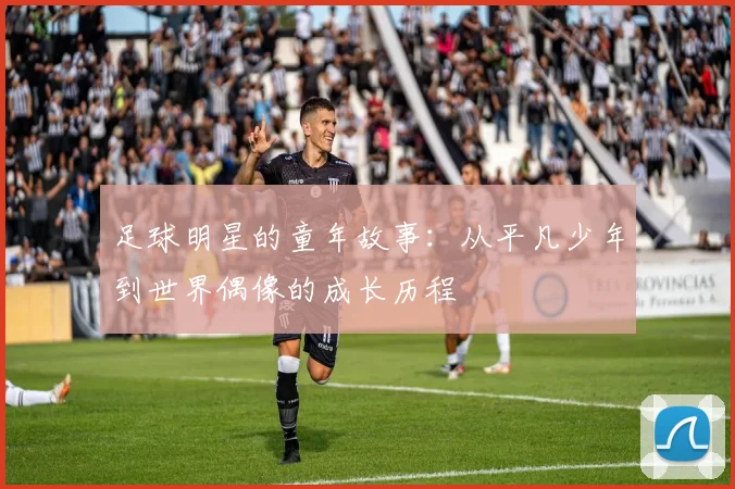 足球明星的童年故事：从平凡少年到世界偶像的成长历程