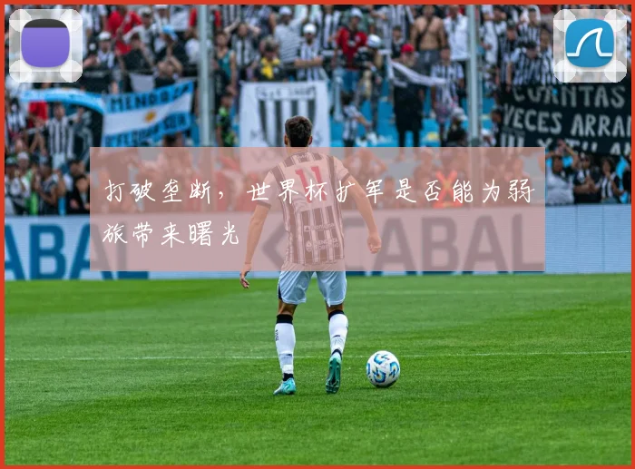 打破垄断,世界杯扩军是否能为弱旅带来曙光