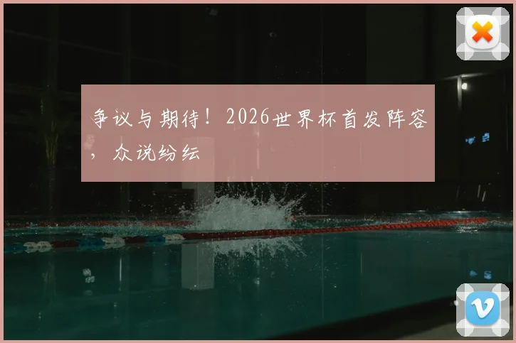 争议与期待！2026世界杯首发阵容，众说纷纭