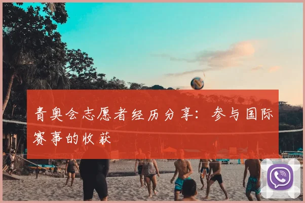 青奥会志愿者经历分享：参与国际赛事的收获