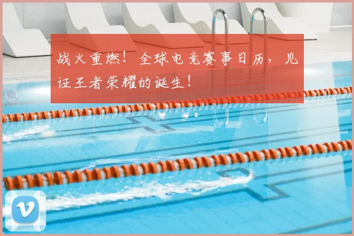 战火重燃！全球电竞赛事日历，见证王者荣耀的诞生！