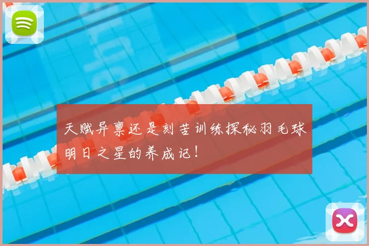 天赋异禀还是刻苦训练探秘羽毛球明日之星的养成记！