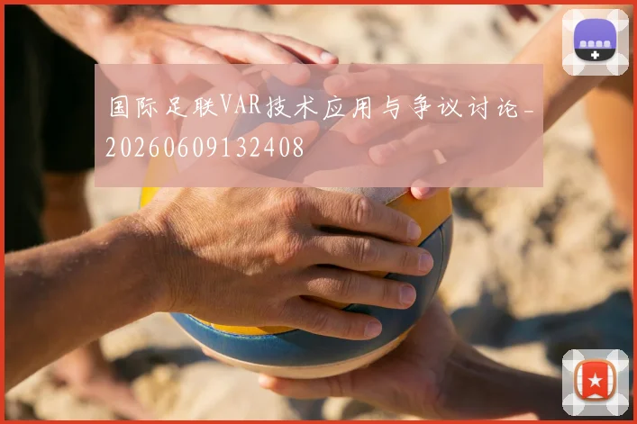 国际足联VAR技术应用与争议讨论_20260609132408